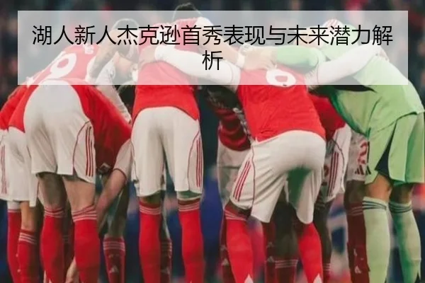 湖人新人杰克逊首秀表现与未来潜力解析